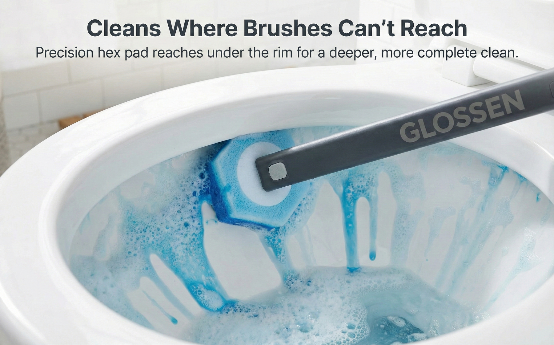 GLOSSEN Cleans where brushes can't reach